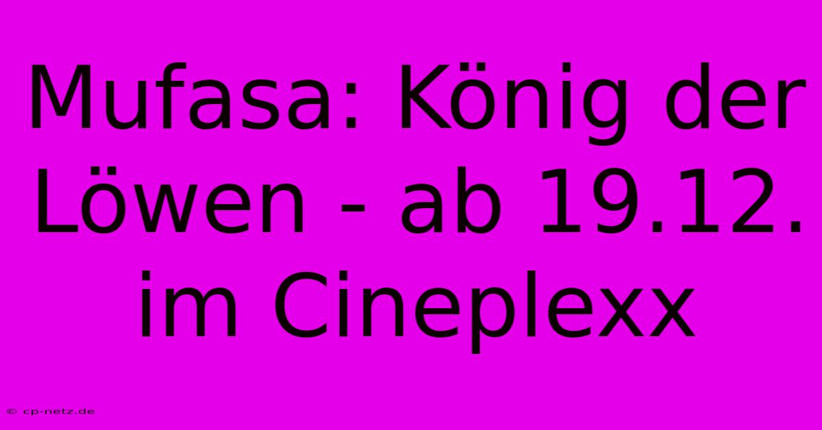 Mufasa: König Der Löwen - Ab 19.12. Im Cineplexx