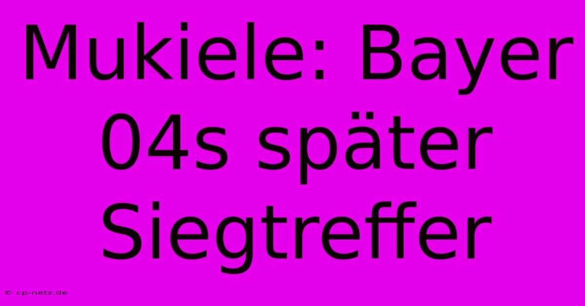 Mukiele: Bayer 04s Später Siegtreffer