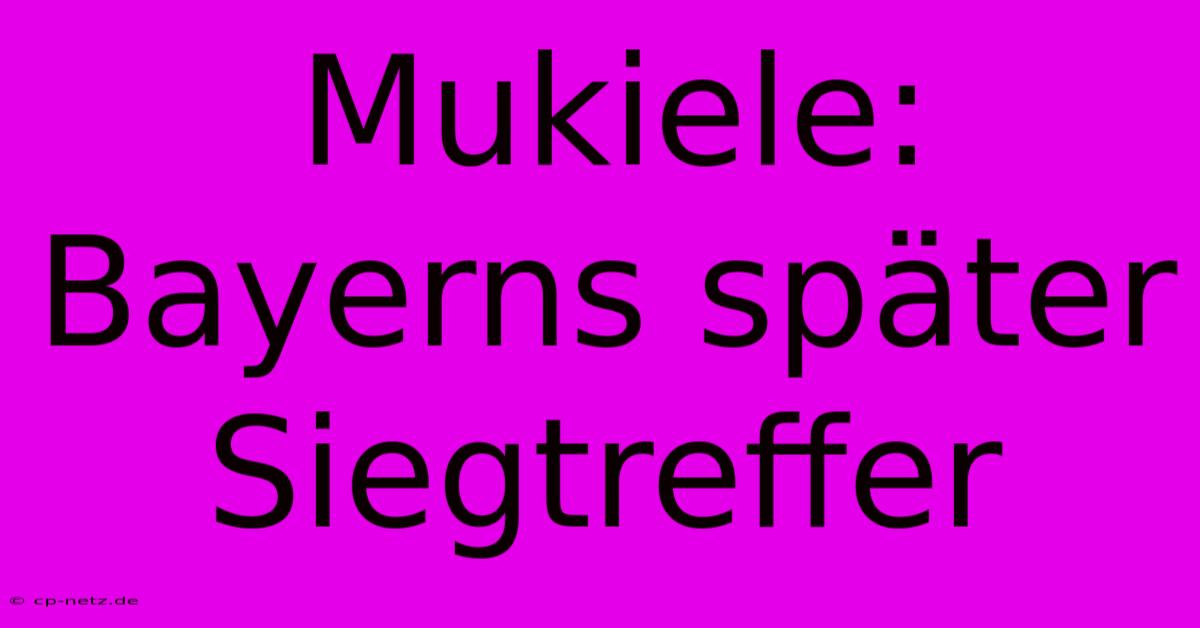 Mukiele: Bayerns Später Siegtreffer