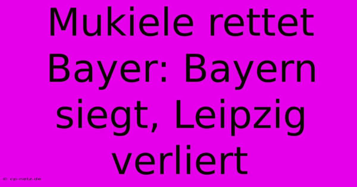 Mukiele Rettet Bayer: Bayern Siegt, Leipzig Verliert