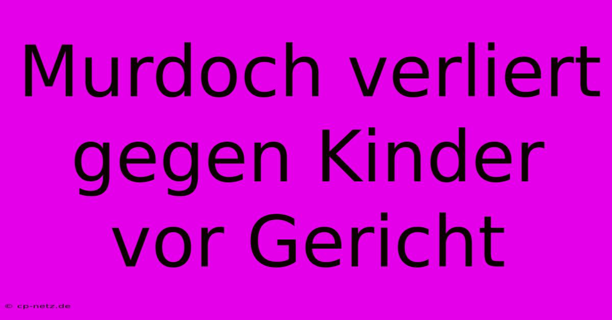 Murdoch Verliert Gegen Kinder Vor Gericht