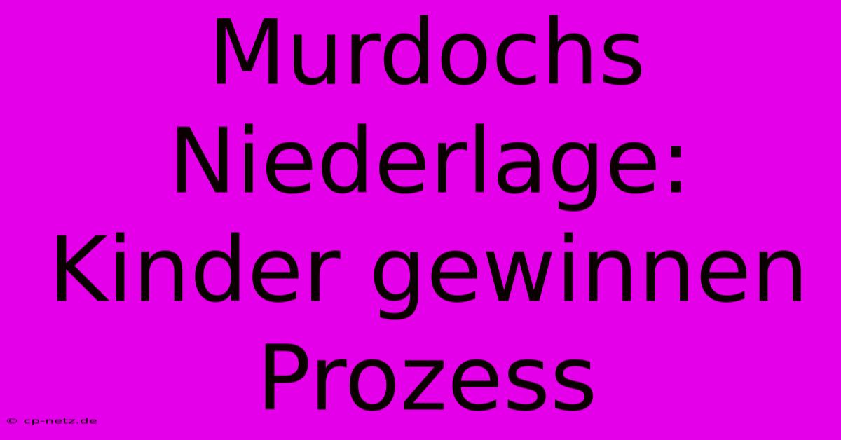 Murdochs Niederlage: Kinder Gewinnen Prozess