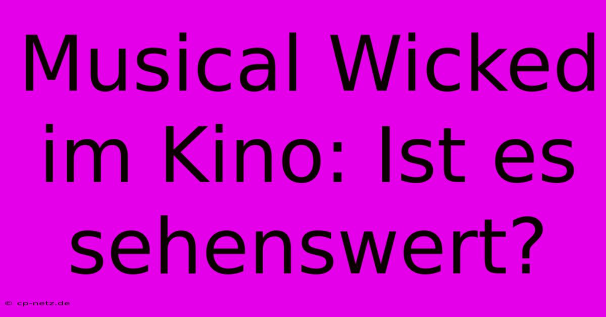 Musical Wicked Im Kino: Ist Es Sehenswert?