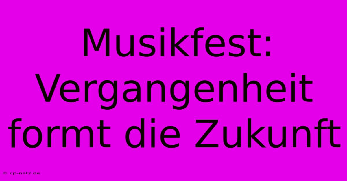 Musikfest: Vergangenheit Formt Die Zukunft