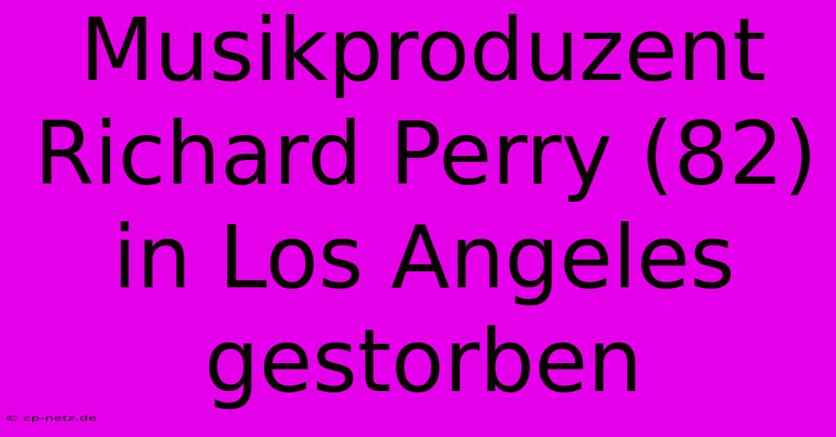 Musikproduzent Richard Perry (82) In Los Angeles Gestorben