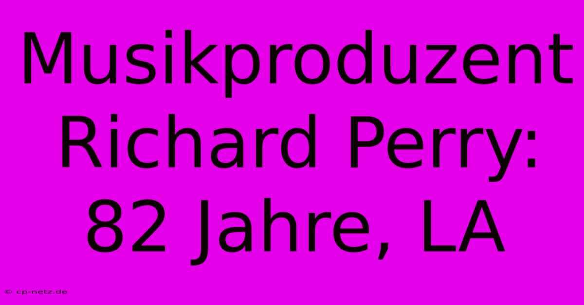 Musikproduzent Richard Perry: 82 Jahre, LA