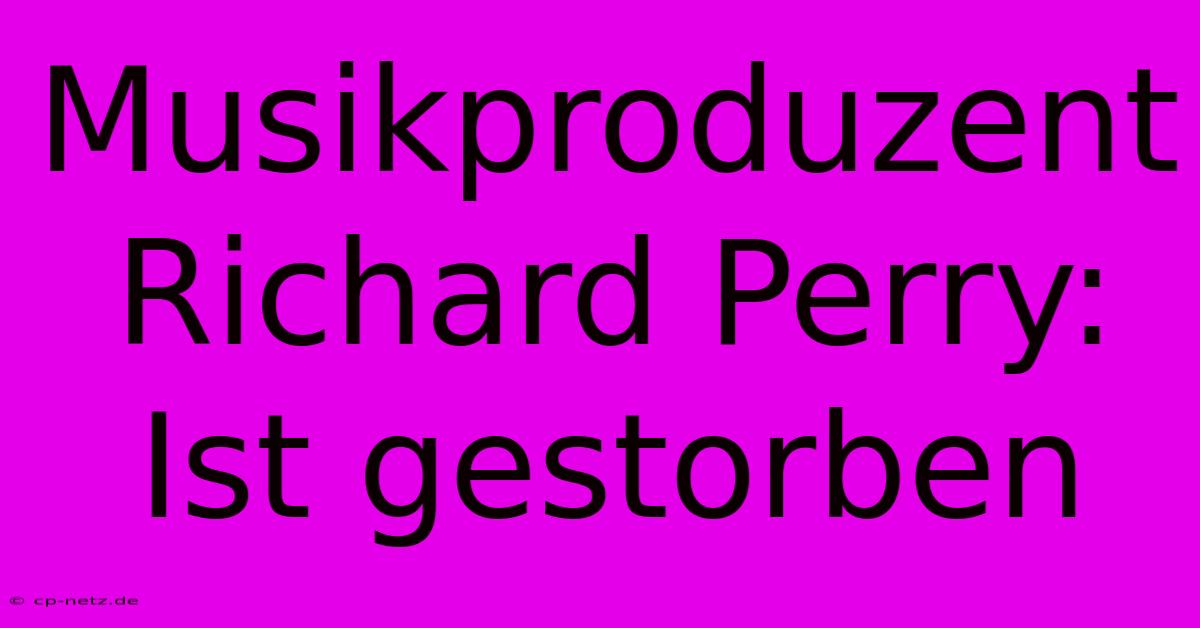 Musikproduzent Richard Perry: Ist Gestorben