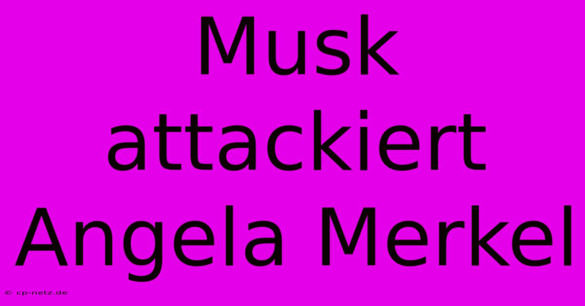 Musk Attackiert Angela Merkel