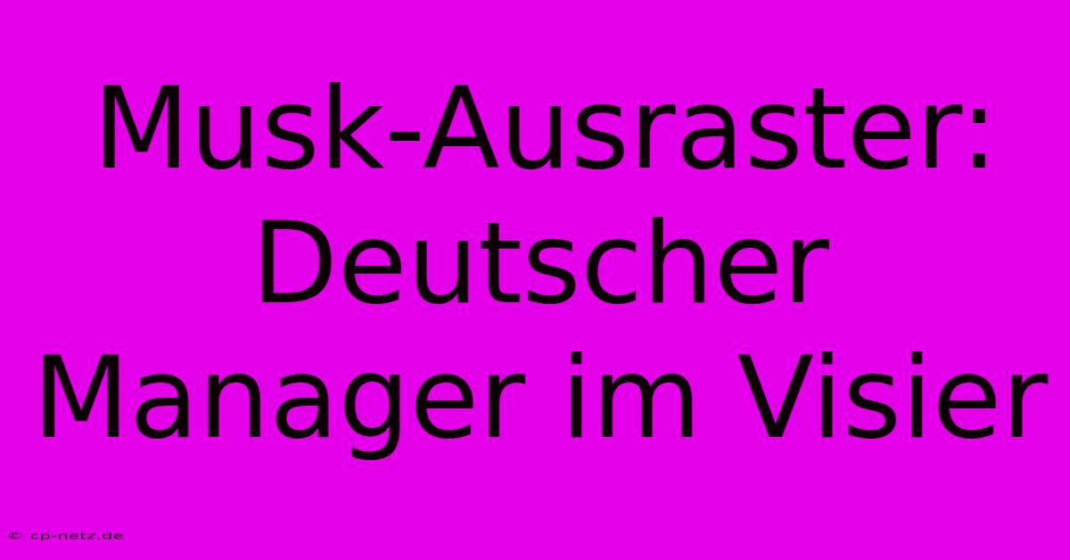 Musk-Ausraster: Deutscher Manager Im Visier