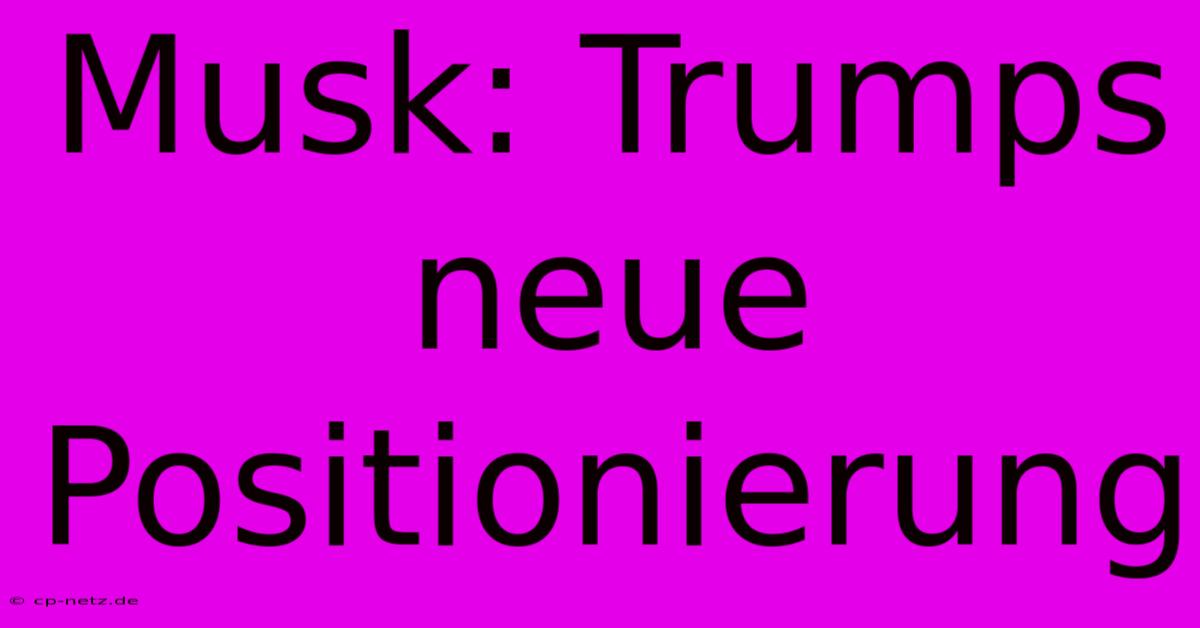 Musk: Trumps Neue Positionierung