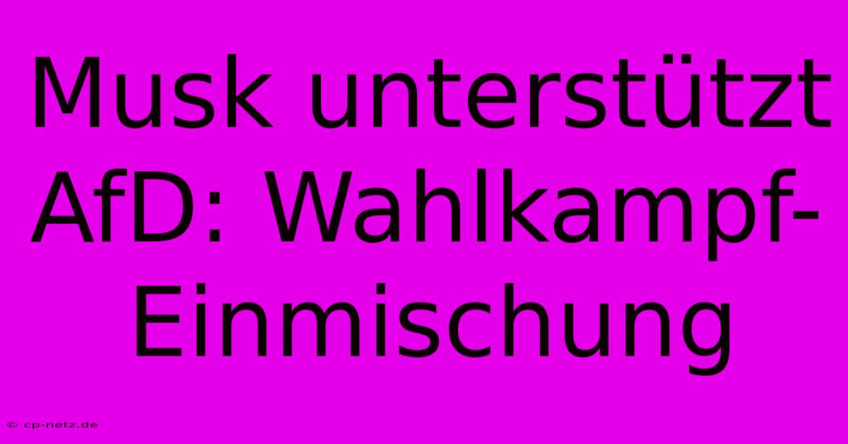 Musk Unterstützt AfD: Wahlkampf-Einmischung