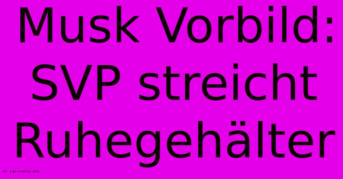 Musk Vorbild: SVP Streicht Ruhegehälter