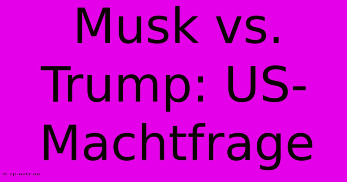 Musk Vs. Trump: US-Machtfrage