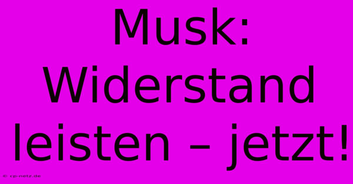 Musk:  Widerstand Leisten – Jetzt!