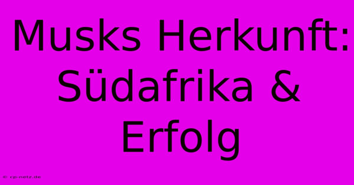 Musks Herkunft: Südafrika & Erfolg