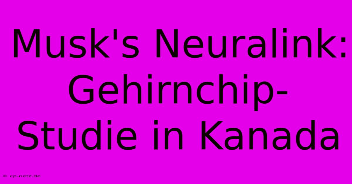 Musk's Neuralink: Gehirnchip-Studie In Kanada