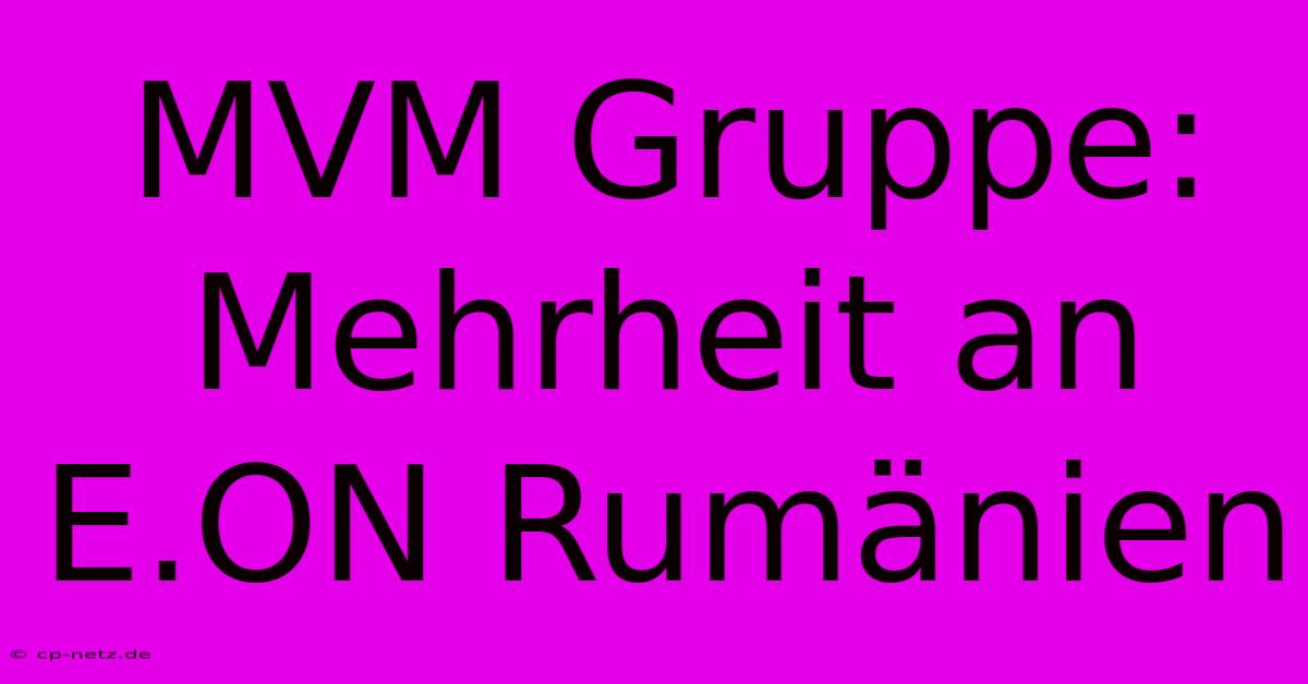 MVM Gruppe: Mehrheit An E.ON Rumänien