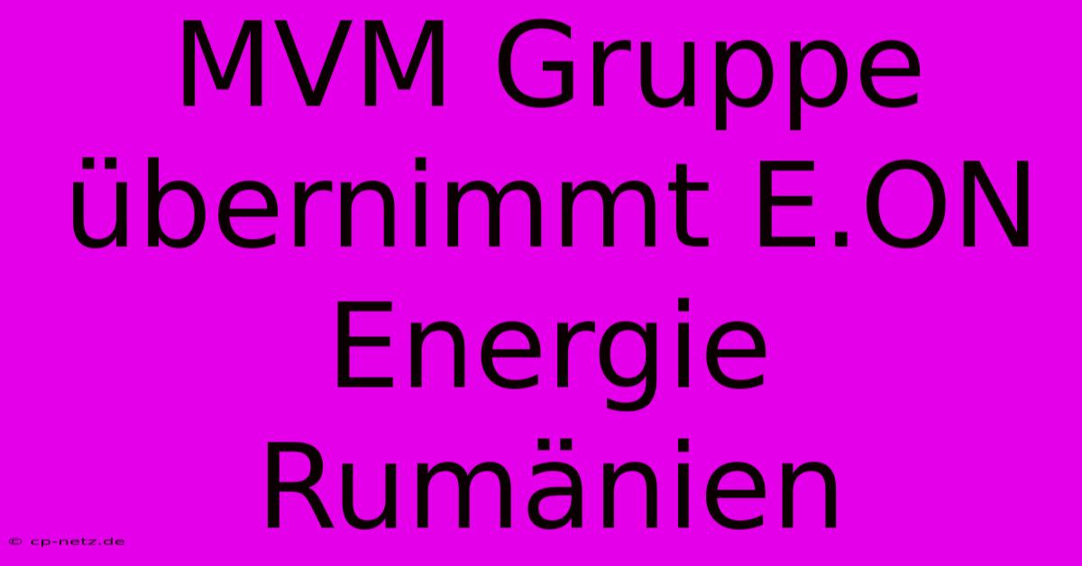 MVM Gruppe Übernimmt E.ON Energie Rumänien