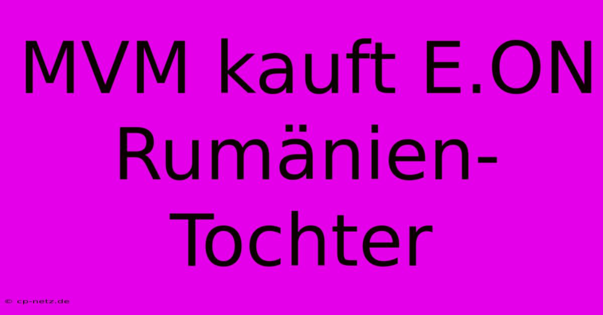 MVM Kauft E.ON Rumänien-Tochter