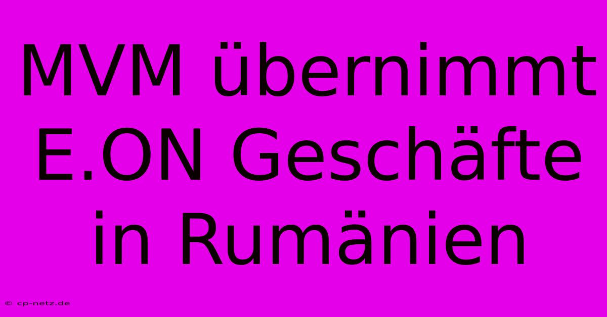 MVM Übernimmt E.ON Geschäfte In Rumänien