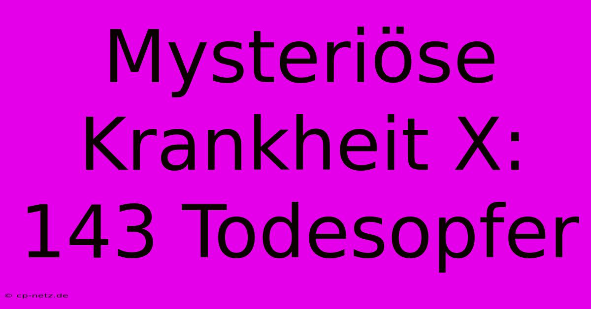 Mysteriöse Krankheit X: 143 Todesopfer