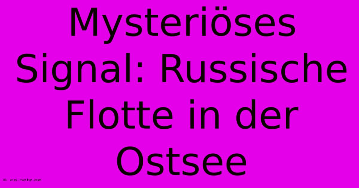 Mysteriöses Signal: Russische Flotte In Der Ostsee