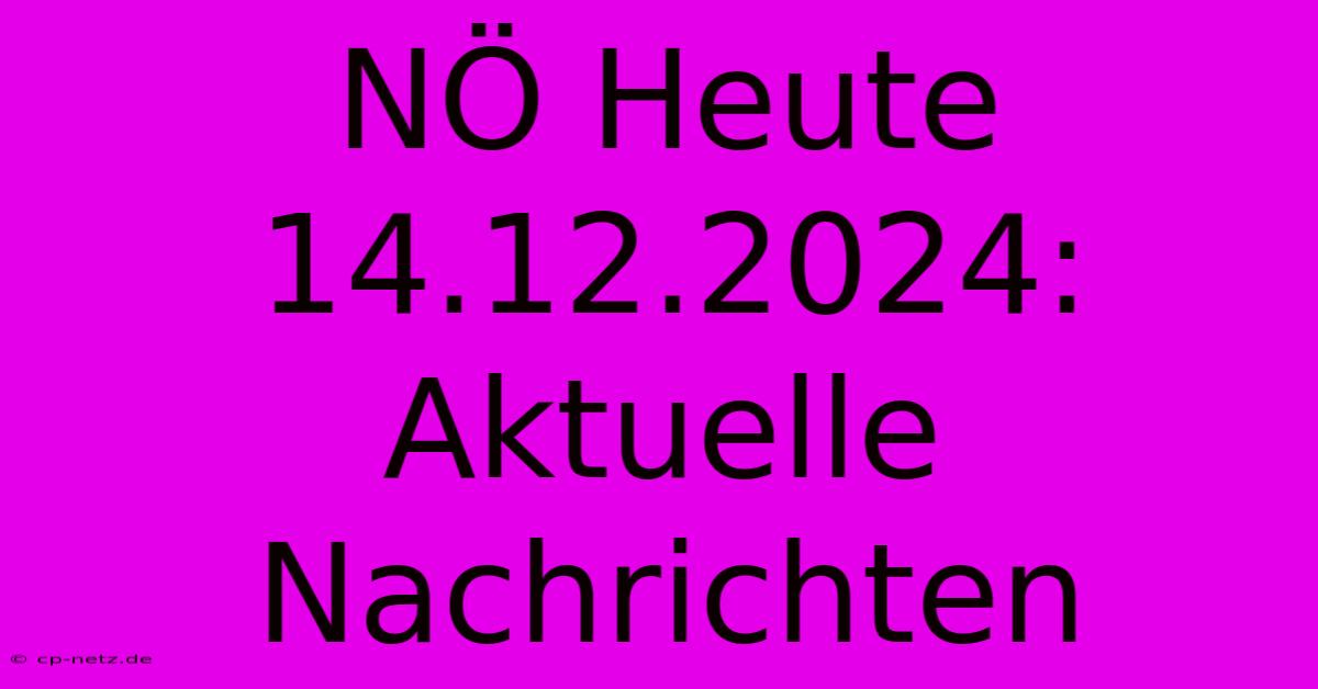 NÖ Heute 14.12.2024: Aktuelle Nachrichten