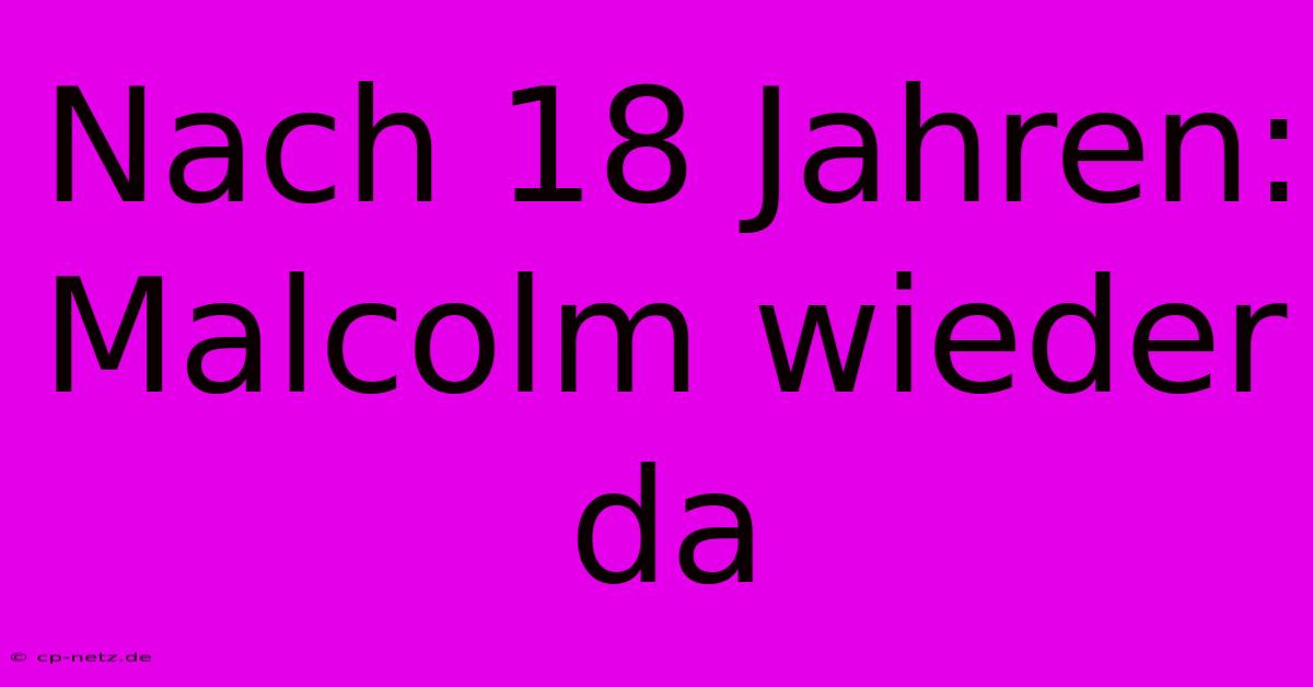 Nach 18 Jahren: Malcolm Wieder Da