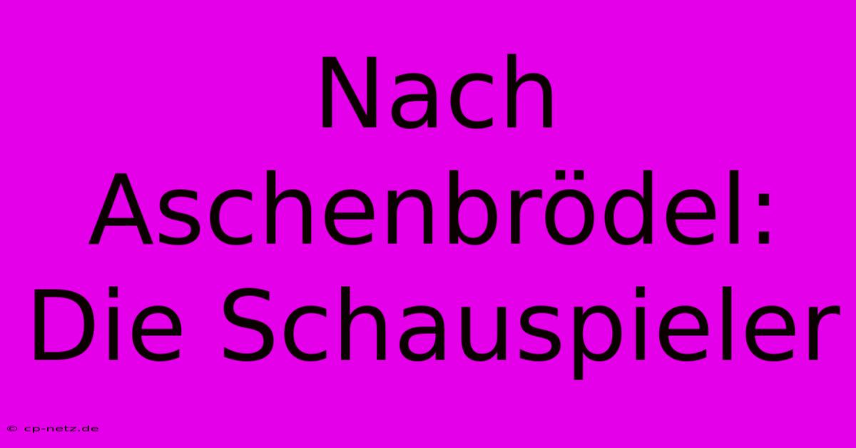 Nach Aschenbrödel: Die Schauspieler