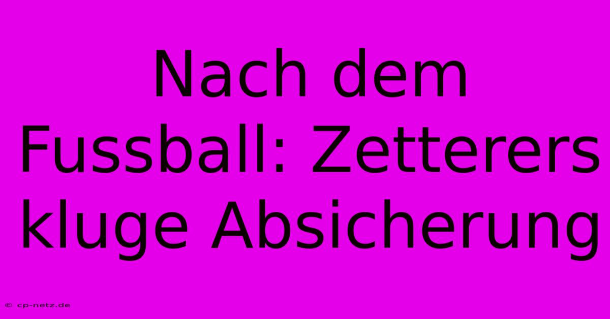 Nach Dem Fussball: Zetterers Kluge Absicherung