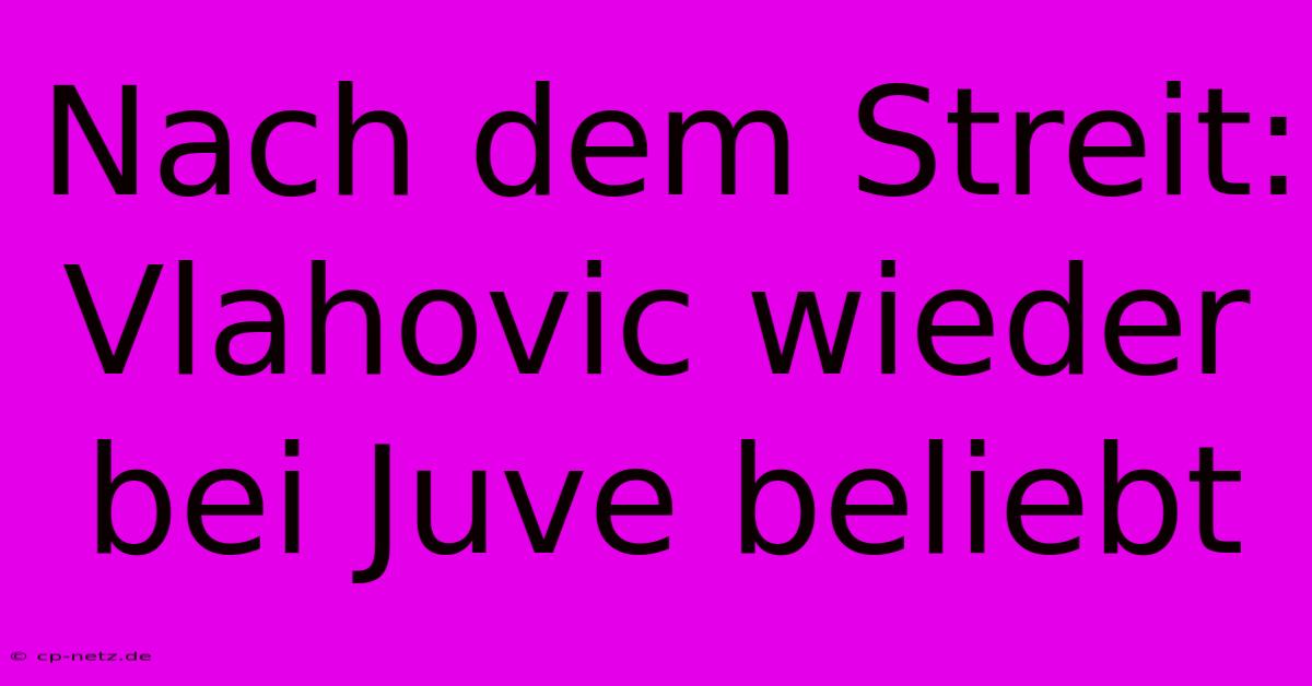 Nach Dem Streit: Vlahovic Wieder Bei Juve Beliebt