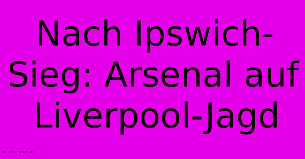 Nach Ipswich-Sieg: Arsenal Auf Liverpool-Jagd