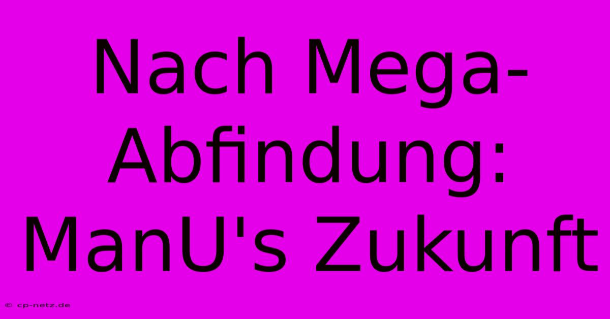 Nach Mega-Abfindung: ManU's Zukunft