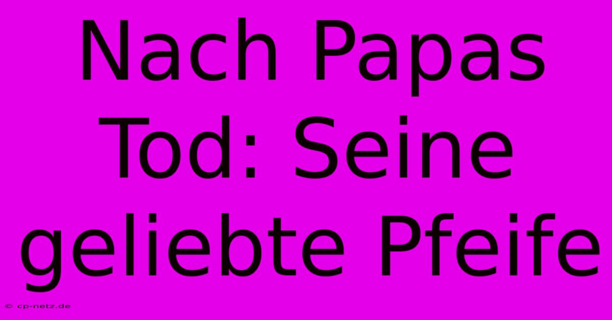 Nach Papas Tod: Seine Geliebte Pfeife