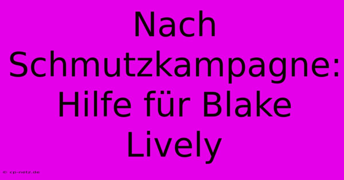 Nach Schmutzkampagne: Hilfe Für Blake Lively