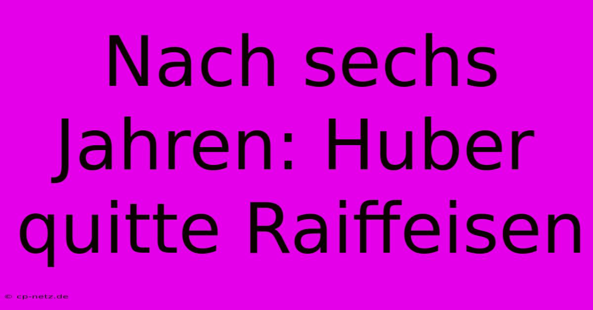 Nach Sechs Jahren: Huber Quitte Raiffeisen