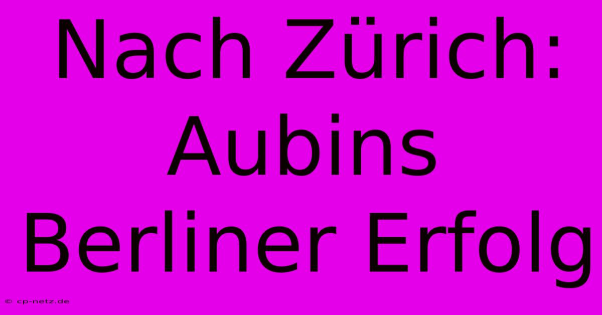 Nach Zürich: Aubins Berliner Erfolg