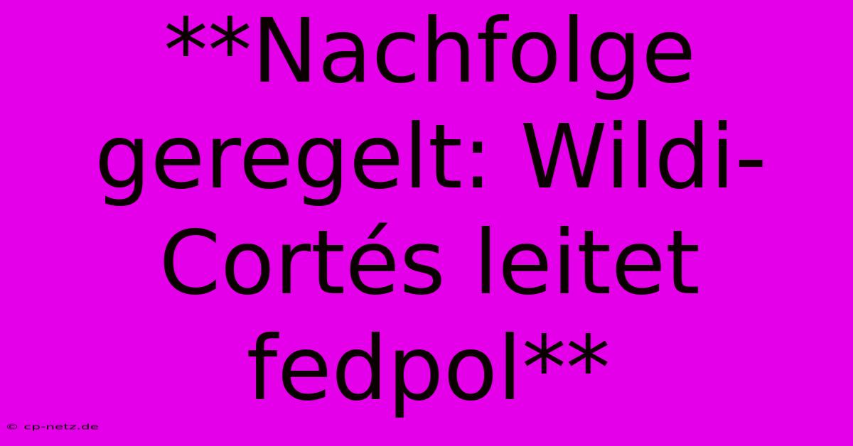 **Nachfolge Geregelt: Wildi-Cortés Leitet Fedpol**