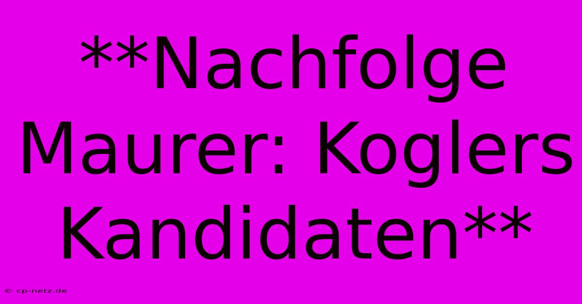 **Nachfolge Maurer: Koglers Kandidaten**