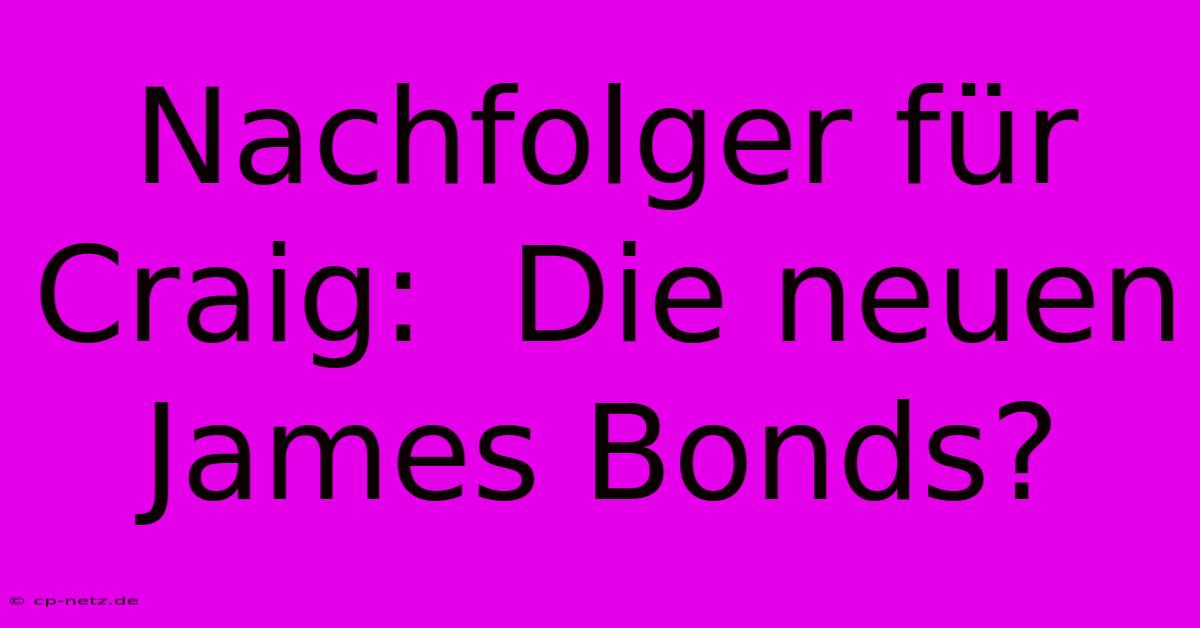 Nachfolger Für Craig:  Die Neuen James Bonds?