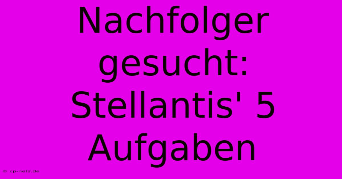 Nachfolger Gesucht: Stellantis' 5 Aufgaben