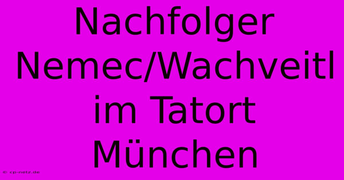 Nachfolger Nemec/Wachveitl Im Tatort München