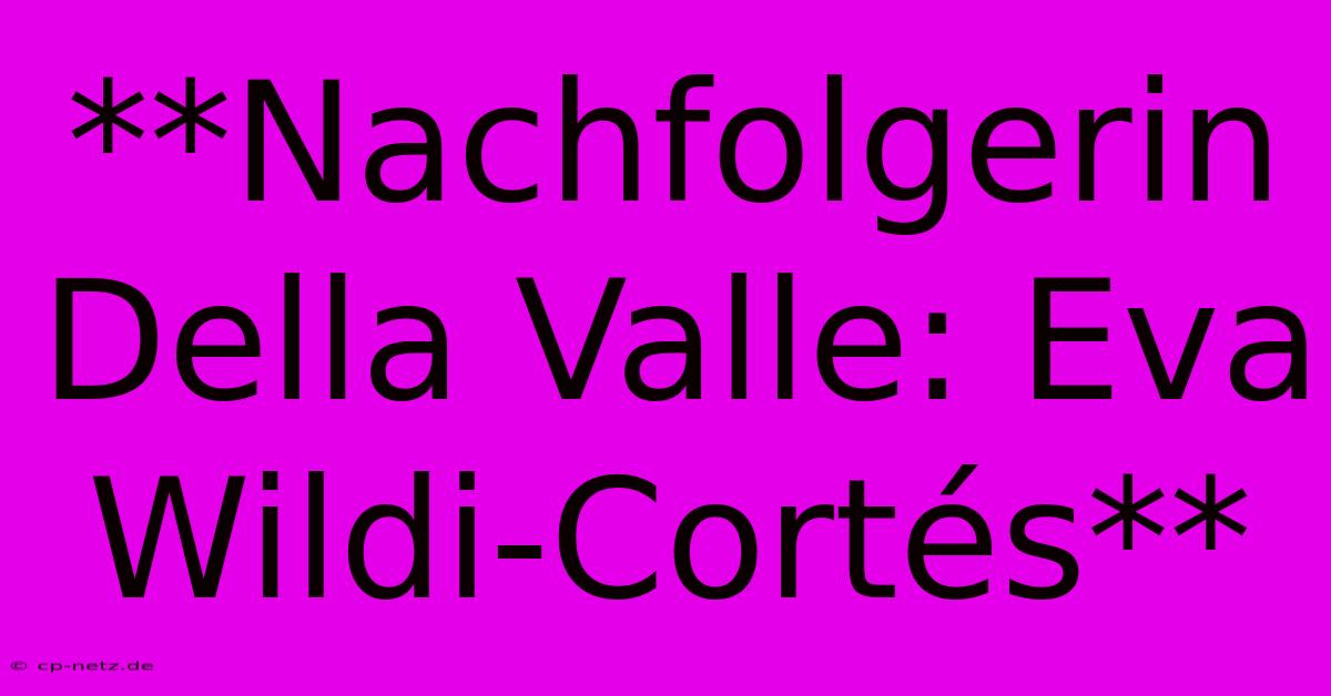 **Nachfolgerin Della Valle: Eva Wildi-Cortés**