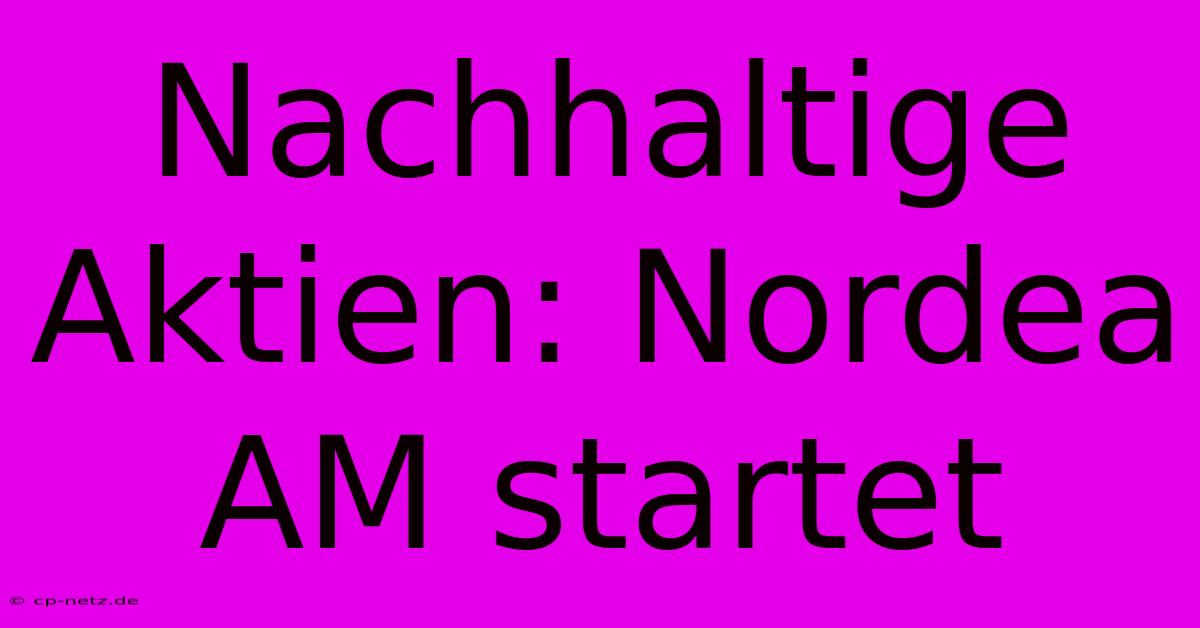 Nachhaltige Aktien: Nordea AM Startet