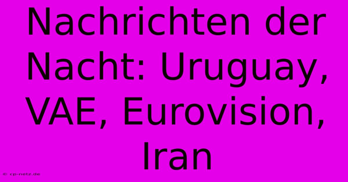 Nachrichten Der Nacht: Uruguay, VAE, Eurovision, Iran