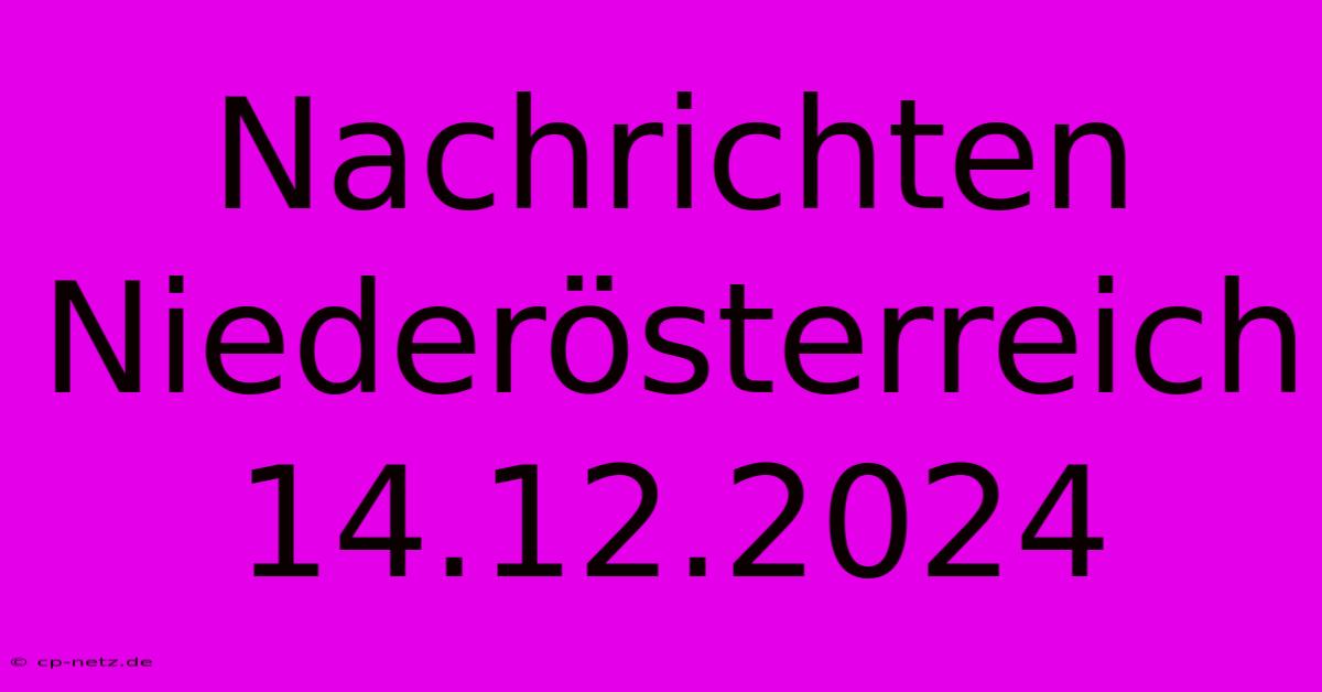 Nachrichten Niederösterreich 14.12.2024