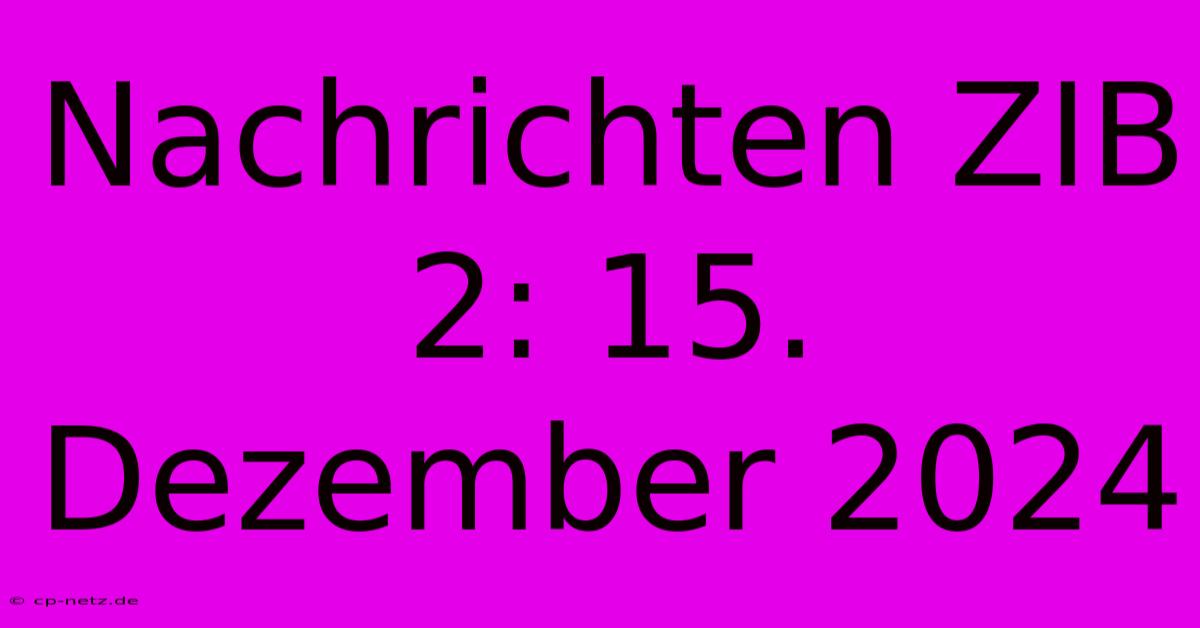 Nachrichten ZIB 2: 15. Dezember 2024