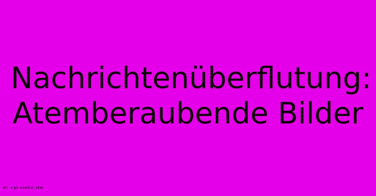 Nachrichtenüberflutung: Atemberaubende Bilder