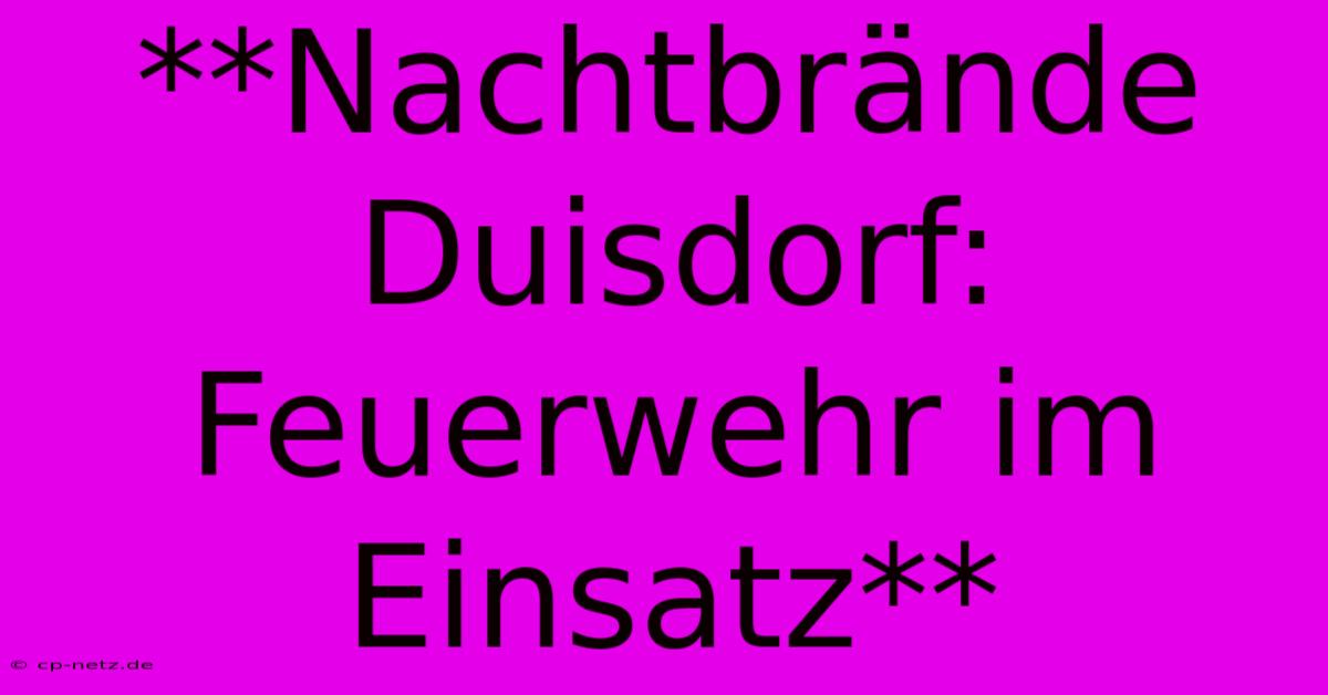 **Nachtbrände Duisdorf: Feuerwehr Im Einsatz**