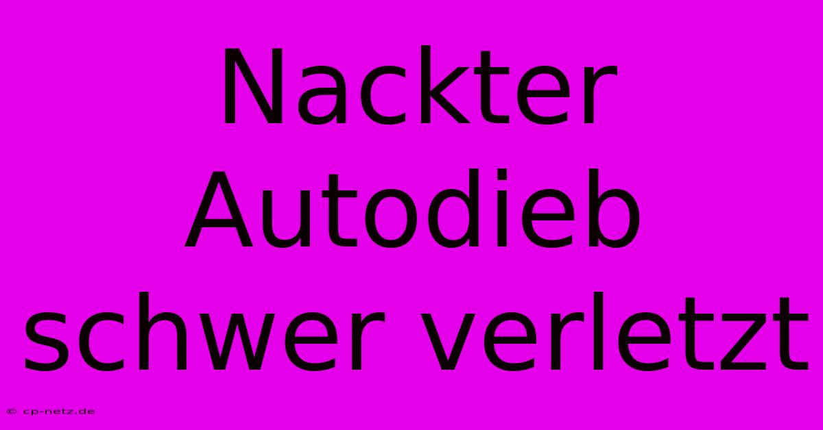 Nackter Autodieb Schwer Verletzt